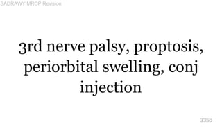 3rd nerve palsy, proptosis,
periorbital swelling, conj
injection
335b
BADRAWY MRCP Revision
 