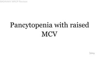 Pancytopenia with raised
MCV
344a
BADRAWY MRCP Revision
 