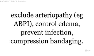 exclude arteriopathy (eg
ABPI), control edema,
prevent infection,
compression bandaging.
354b
BADRAWY MRCP Revision
 