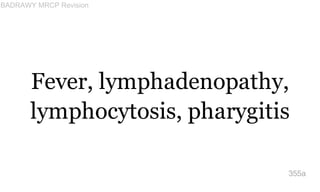 Fever, lymphadenopathy,
lymphocytosis, pharygitis
355a
BADRAWY MRCP Revision
 