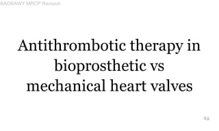 Antithrombotic therapy in
bioprosthetic vs
mechanical heart valves
4a
BADRAWY MRCP Revision
 