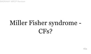 Miller Fisher syndrome -
CFs?
45a
BADRAWY MRCP Revision
 