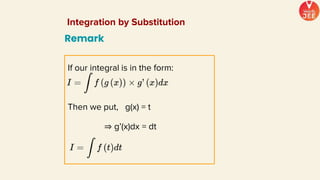 If our integral is in the form:
Then we put, g(x) = t
⇒ g’(x)dx = dt
Remark
Integration by Substitution
 