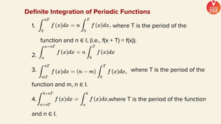 Definite Integration of Periodic Functions
1. where T is the period of the
function and n ∈ I, (i.e., f(x + T) = f(x)).
2.
3. where T is the period of the
function and m, n ∈ I.
4. where T is the period of the function
and n ∈ I.
 
