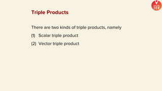 There are two kinds of triple products, namely
(1) Scalar triple product
(2) Vector triple product
Triple Products
 
