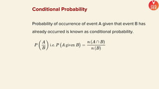 Probability of occurrence of event A given that event B has
already occurred is known as conditional probability.
Conditional Probability
 