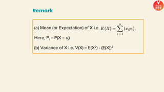 Remark
(a) Mean (or Expectation) of X i.e.
Here, Pi = P(X = xi)
(b) Variance of X i.e. V(X) = E(X2) - (E(X))2
 