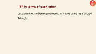 ITF in terms of each other
Let us define, inverse trigonometric functions using right angled
Triangle.
 