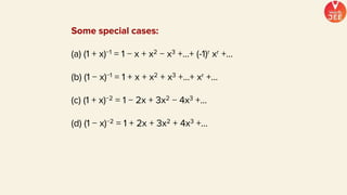 Some special cases:
(a) (1 + x)−1 = 1 − x + x2 − x3 +...+ (-1)r xr +...
(b) (1 − x)−1 = 1 + x + x2 + x3 +...+ xr +...
(c) (1 + x)−2 = 1 − 2x + 3x2 − 4x3 +...
(d) (1 − x)−2 = 1 + 2x + 3x2 + 4x3 +...
 