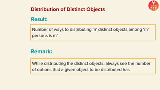 While distributing the distinct objects, always see the number
of options that a given object to be distributed has
Remark:
Number of ways to distributing ‘n’ distinct objects among ‘m’
persons is mn
Result:
Distribution of Distinct Objects
 