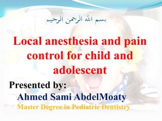Local anesthesia and pain
control for child and
adolescent
Presented by:
Ahmed Sami AbdelMoaty
Master Degree in Pediatric Dentistry
 