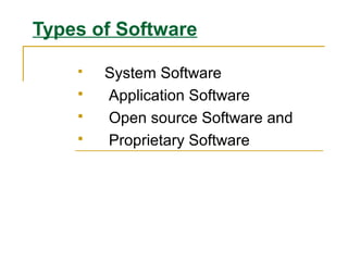 Types of Software
 System Software
 Application Software
 Open source Software and
 Proprietary Software
 