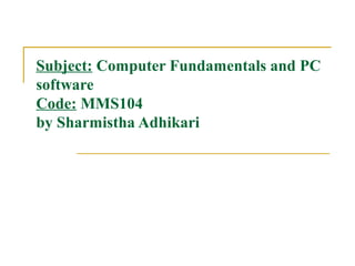 Subject: Computer Fundamentals and PC
software
Code: MMS104
by Sharmistha Adhikari
 