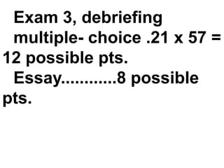 Exam 3, debriefing
 multiple- choice .21 x 57 =
12 possible pts.
 Essay............8 possible
pts.
 