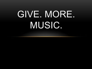 GIVE. MORE.
  MUSIC.
 