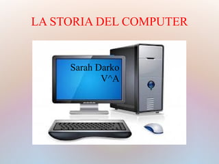 LA STORIA DEL COMPUTER
Sarah Darko
V^A
 