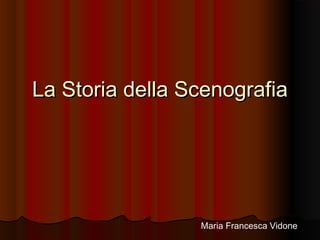 La Storia della ScenografiaLa Storia della Scenografia
Maria Francesca Vidone
 