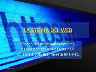 LA STORIA DEL WEB

               Elenco dei principali eventi che
               hanno portato alla nascita dell’
             odierna e diffusissima rete Internet.


05/01/2013                                           1
 