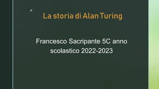z
La storia di Alan Turing
Francesco Sacripante 5C anno
scolastico 2022-2023
 