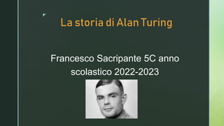 z
La storia di Alan Turing
Francesco Sacripante 5C anno
scolastico 2022-2023
 