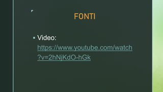 z
FONTI
 Video:
https://www.youtube.com/watch
?v=2hNjKdO-hGk
 