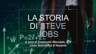 LA STORIA
DI STEVE
JOBS
A cura di Emanuele Macciola, 1°E
Liceo Scientifico D’Ascanio
 