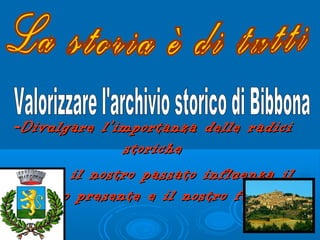--Divulgare l’importanza delle radiciDivulgare l’importanza delle radici
storichestoriche
Perché il nostro passato influenza ilPerché il nostro passato influenza il
nostro presente e il nostro futuronostro presente e il nostro futuro
 
