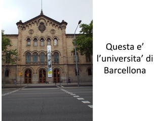 Questa e’
l’universita’ di
Barcellona
 