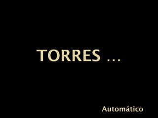TORRES …TORRES …
AutomáticoAutomático
 