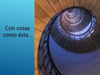 Con cosas
como ésta…