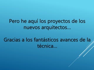 Pero he aquí los proyectos de los
nuevos arquitectos…
Gracias a los fantásticos avances de la
técnica…