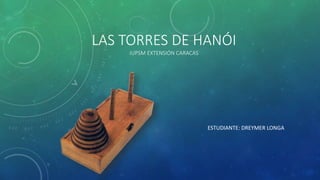 LAS TORRES DE HANÓI
IUPSM EXTENSIÓN CARACAS
ESTUDIANTE: DREYMER LONGA
 