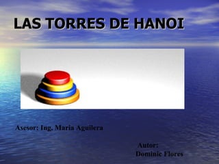 LAS TORRES DE HANOI




Asesor: Ing, Maria Aguilera

                              Autor:
                              Dominic Flores
 