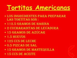 Tortitas Americanas ,[object Object],[object Object],[object Object],[object Object],[object Object],[object Object],[object Object],[object Object],[object Object]
