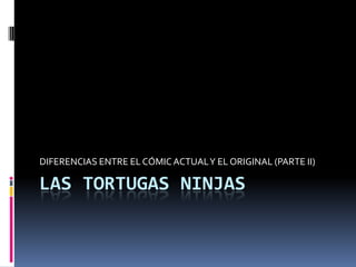 LAS TORTUGAS NINJAS
DIFERENCIAS ENTRE EL CÓMICACTUALY EL ORIGINAL (PARTE II)
 