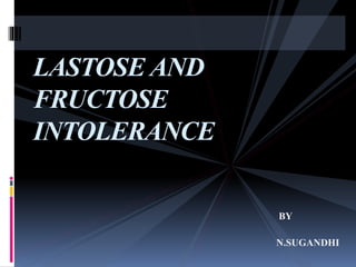 LASTOSE AND
FRUCTOSE
INTOLERANCE
BY
N.SUGANDHI
 