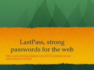LastPass, strong
passwords for the web
http://savvygeektips.blogspot.com/2013/12/lastpass-strongpasswords-for-web.html

 