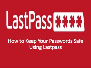 How to Keep Your Passwords Safe
Using Lastpass
 