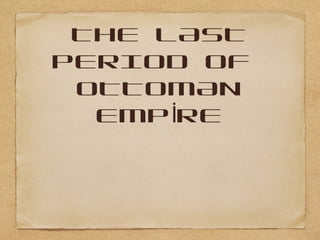 THE LAST
PERIOD OF
OTTOMAN
EMP REİ
 