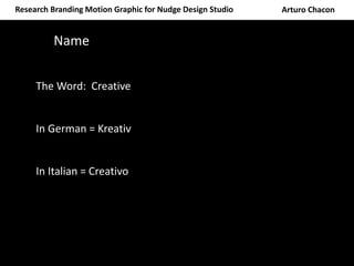 Arturo ChaconResearch Branding Motion Graphic for Nudge Design Studio
Name
The Word: Creative
In German = Kreativ
In Italian = Creativo
 