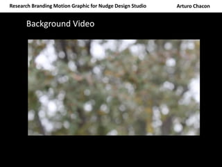 Research Branding Motion Graphic for Nudge Design Studio Arturo Chacon
Background Video
 
