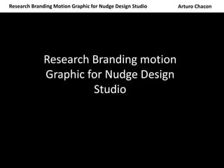 Research Branding Motion Graphic for Nudge Design Studio Arturo Chacon
Research Branding motion Graphic for Nudge Design Studio
Research Branding motion
Graphic for Nudge Design
Studio
 