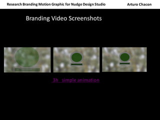 Research	Branding	Motion	Graphic	for	Nudge	Design	Studio	 Arturo	Chacon
Branding	Video	Screenshots		
3h			simple	animation		
 