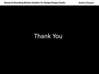 Research	Branding	Motion	Graphic	for	Nudge	Design	Studio	 Arturo	Chacon
Thank	You
 