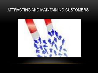 ATTRACTING AND MAINTAINING CUSTOMERS
 