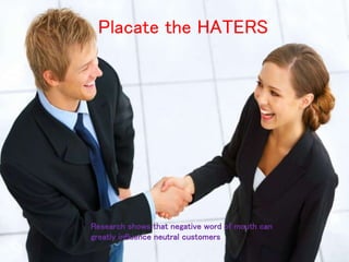 Placate the HATERS
Research shows that negative word of mouth can
greatly influence neutral customers
 