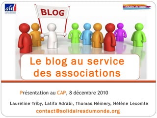 Le blog au service  des associations  ,[object Object],[object Object],P résentation   au  CAP , 8 décembre 2010   