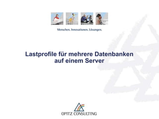 Lastprofile für mehrere Datenbanken
          auf einem Server




   Lastprofile für mehrere Datenbanken auf einem Server   © OPITZ CONSULTING GmbH 2011   Seite 1
 