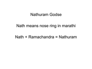 Nathuram Godse Nath means nose ring in marathi Nath + Ramachandra = Nathuram 