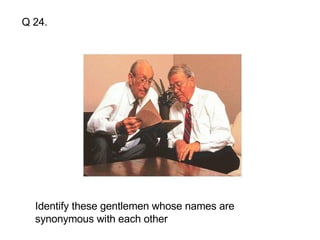 Q 24. Identify these gentlemen whose names are synonymous with each other 